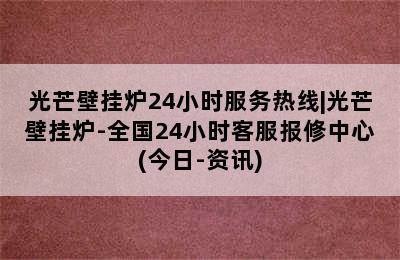 光芒壁挂炉24小时服务热线|光芒壁挂炉-全国24小时客服报修中心(今日-资讯)